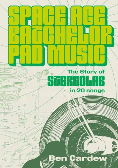 Space Age Batchelor Pad Music: The Story Of Stereolab In 20 Songs by Ben Cardew