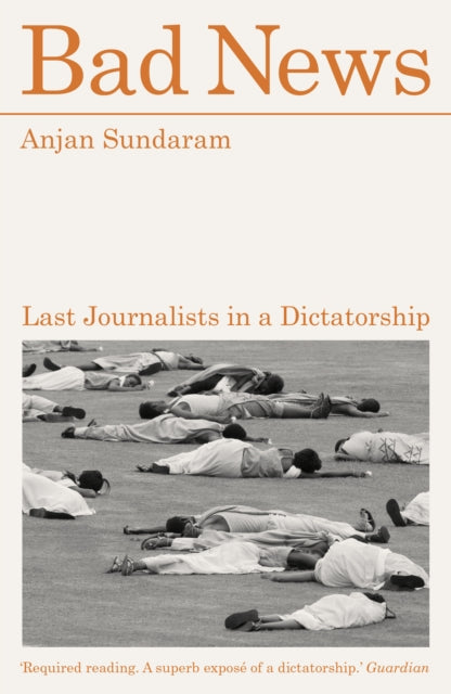 Bad News: Last Journalists in a Dictatorship by Anjan Sundaram