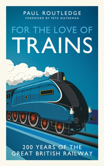 For the Love of Trains: Celebrating 200 Years of British Railways by Paul Routledge