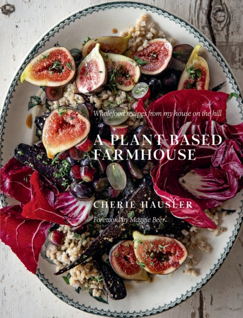 A Plant-Based Farmhouse: Wholefood Recipes From My House on the Hill by Cherie Hausler (PRE-ORDER)