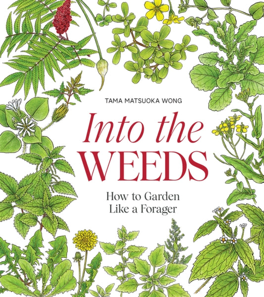 Into the Weeds: How to Garden Like a Forager by Tama Matsuoka Wong