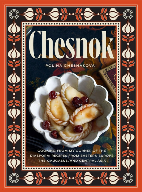 Chesnok: Cooking from My Corner of the Diaspora: Recipes from Eastern Europe, the Caucasus, and Central Asia by Polina Chesnakova (PRE-ORDER)