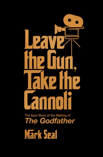 Leave the Gun, Take the Cannoli : The Epic Story of the Making of The Godfather by Mark Seal