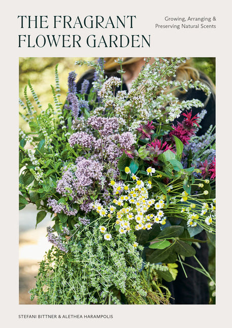 The Fragrant Flower Garden: Growing, Arranging & Preserving Natural Scents by Stefani Bittner & Alethea Harampolis
