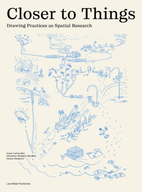 Closer to Things: Drawing Practices as Spatial Research by Jesse LeCavalier, Charlotte Malterre-Barthes & Deane Simpson