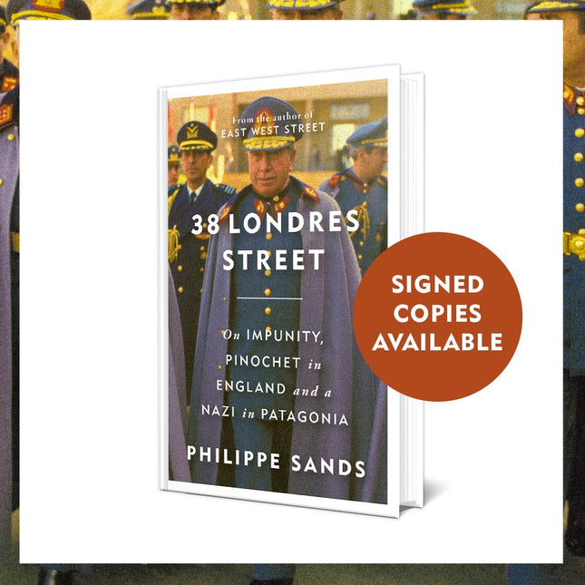38 Londres Street: On Impunity, Pinochet in England and a Nazi in Patagonia by Philippe Sands (SIGNED)