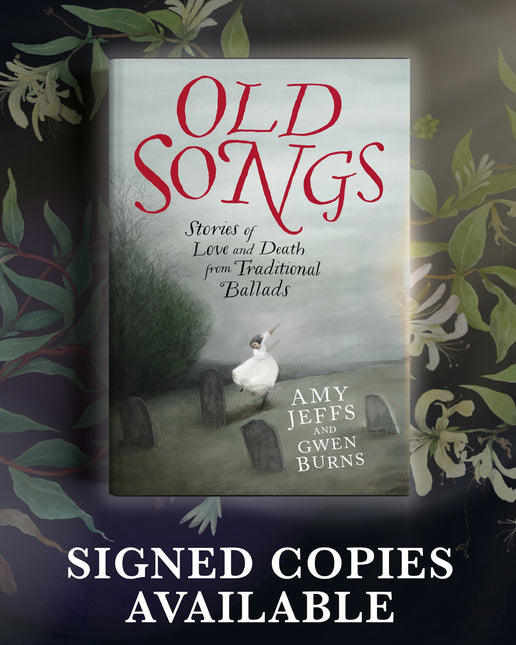 Old Songs: Stories of Love and Death from Traditional Ballads by Amy Jeffs & Gwen Burns