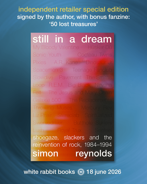 Still in a Dream: Shoegaze, Slackers and the Reinvention of Rock, 1984–1994 by Simon Reynolds (SIGNED & EXCLUSIVE FANZINE PRE-ORDER)