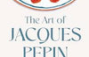 The Art of Jacques Pepin: Favorite Recipes and Paintings from My Life in the Kitchen by Jacques Pepin