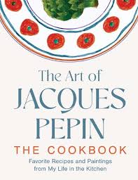 The Art of Jacques Pepin: Favorite Recipes and Paintings from My Life in the Kitchen by Jacques Pepin